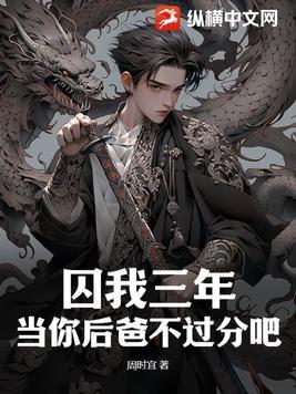 囚我三年当你后爸不过分吧免费阅读
