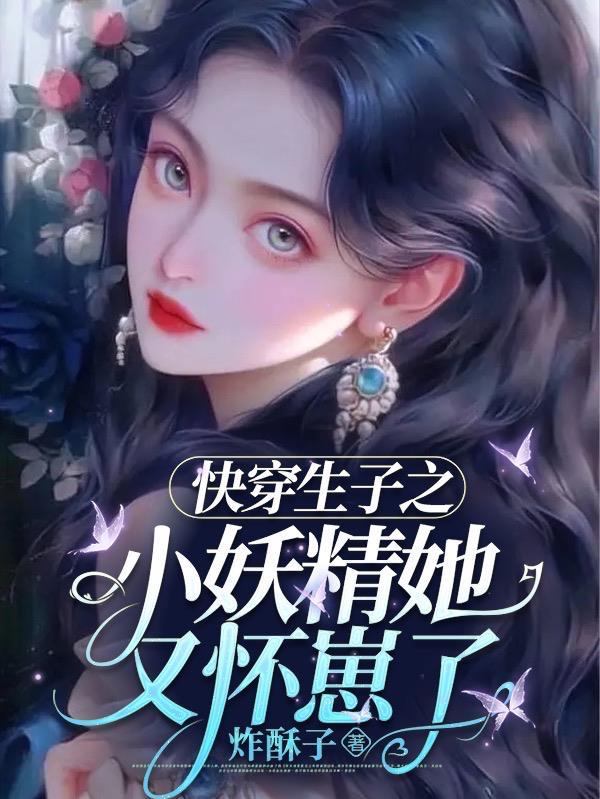 快穿生子之小妖精她又怀崽了txt