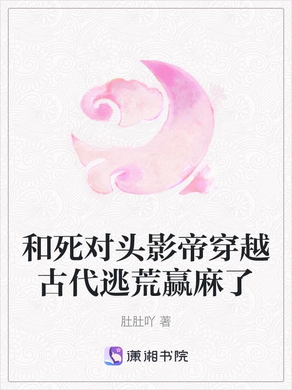 和死对头影帝穿越古代逃荒赢麻了免费阅读