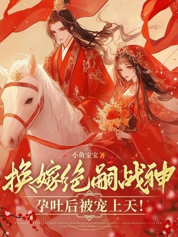换嫁绝嗣战神孕吐后被宠上天