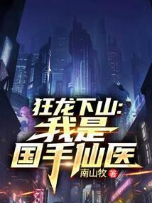 狂龙下山我是国手仙医 笔趣阁