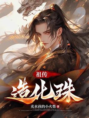 祖传造化珠(卖水娃的小火柴) 笔趣阁