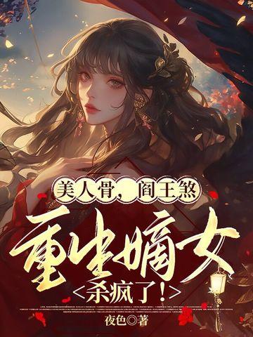 美人骨，阎王煞，重生嫡女杀疯了！