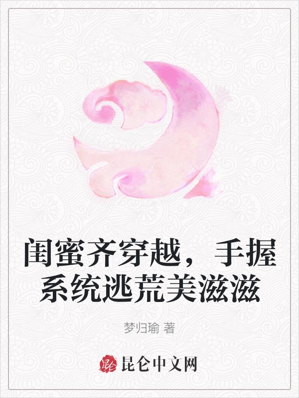 闺蜜齐穿越，手握系统逃荒美滋滋