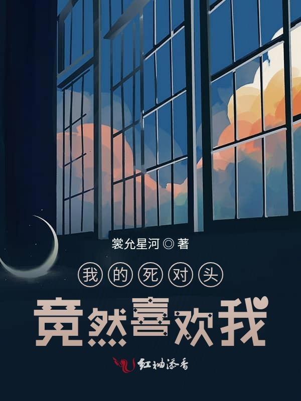 我的死对头竟然喜欢我
