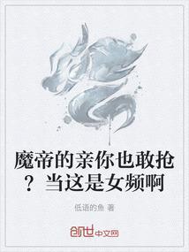 魔帝的亲你也敢抢？当这是女频啊