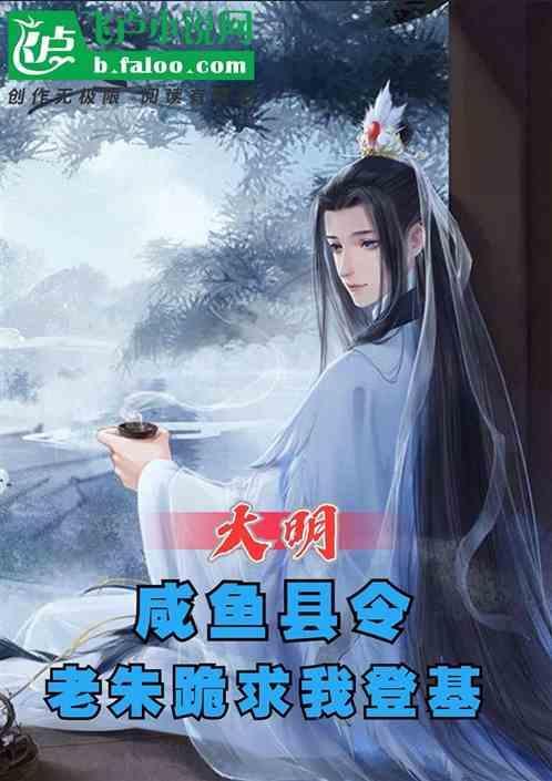 大明：咸鱼县令，老朱跪求我登基