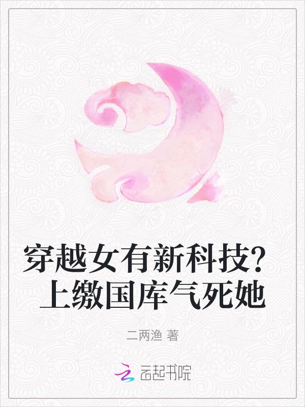 穿越女有新科技？上缴国库气死她