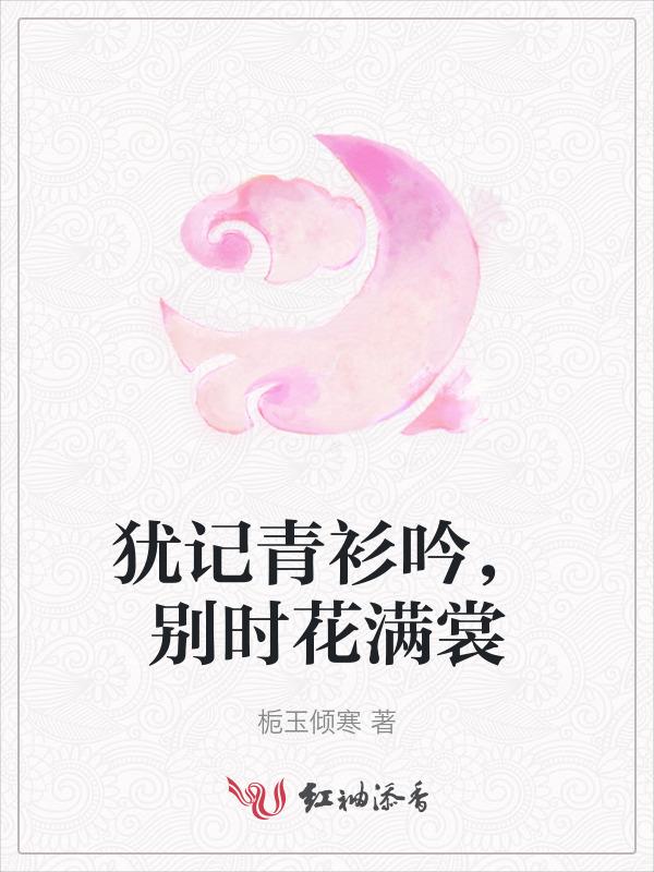 犹记青衫吟，别时花满裳