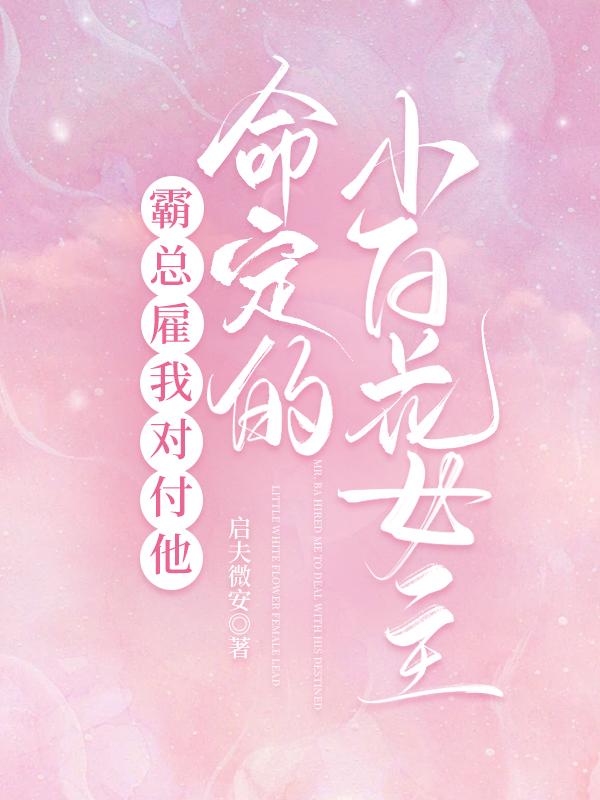 霸总雇我对付他命定的小白花女主