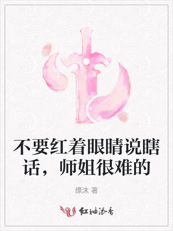 不要红着眼睛说瞎话，师姐很难的