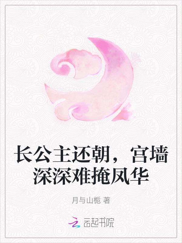 长公主还朝，宫墙深深难掩凤华
