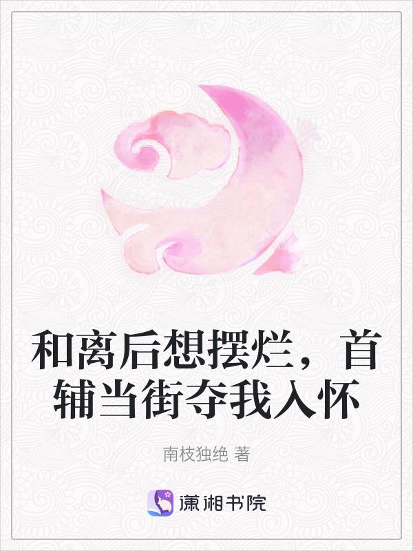 和离后想摆烂，首辅当街夺我入怀