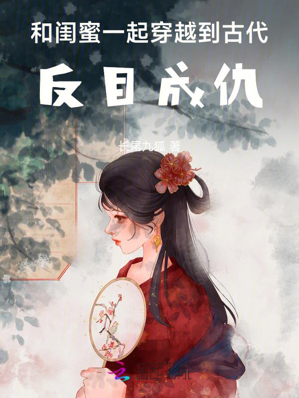 和闺蜜一起穿越到古代，反目成仇
