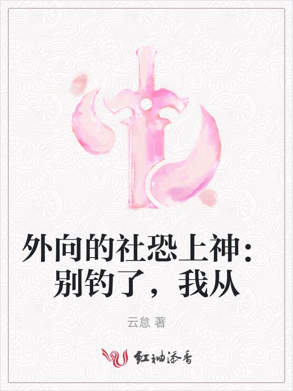 外向的社恐上神：别钓了，我从