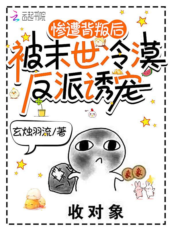 惨遭背叛后，被末世冷漠反派诱宠