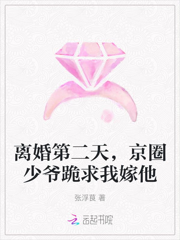 离婚第二天，京圈少爷跪求我嫁他