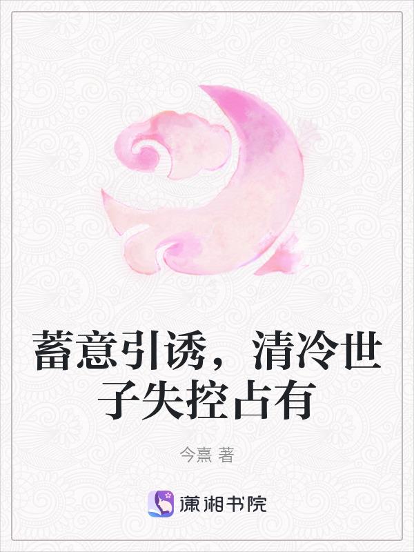 蓄意引诱，清冷世子失控占有