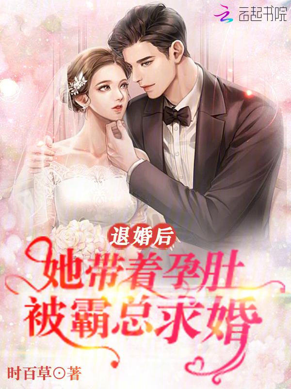 退婚后，她带着孕肚被霸总求婚