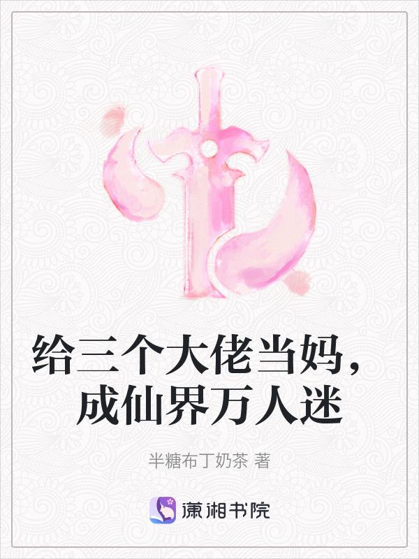 给三个大佬当妈，成仙界万人迷