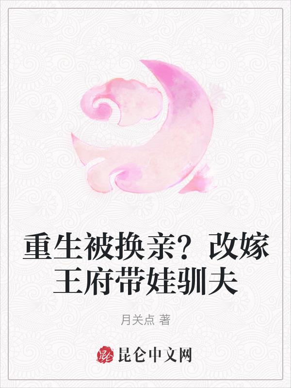 重生被换亲？改嫁王府带娃驯夫