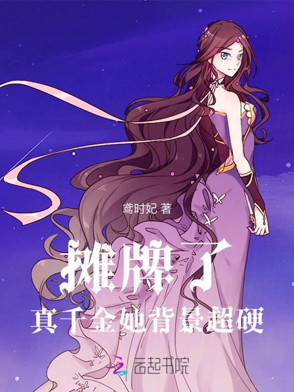 摊牌了！真千金她背景超硬