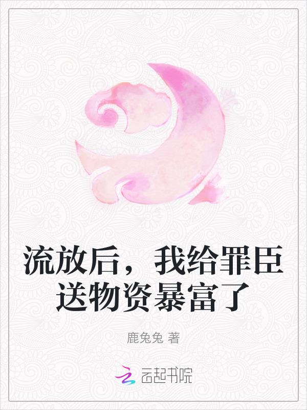 流放后，我给罪臣送物资暴富了