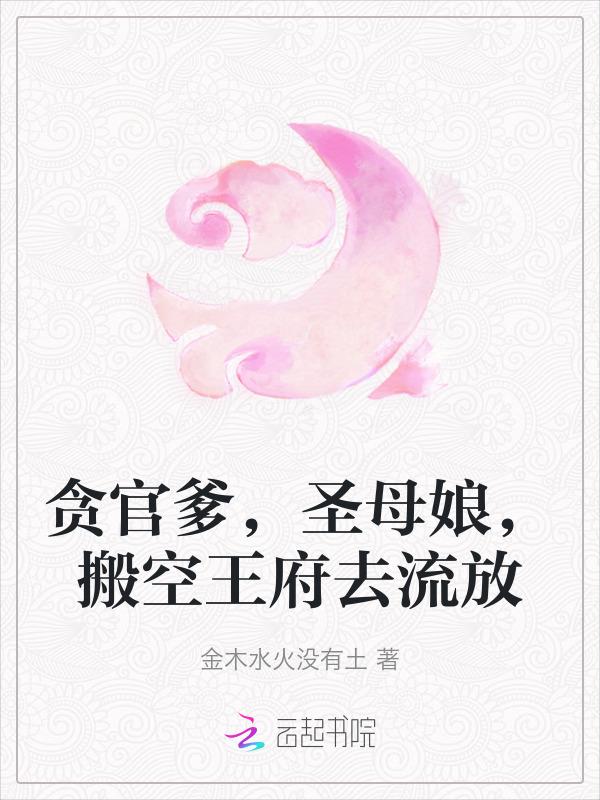 贪官爹，圣母娘，搬空王府去流放
