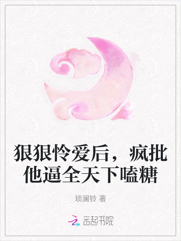 狠狠怜爱后，疯批他逼全天下嗑糖