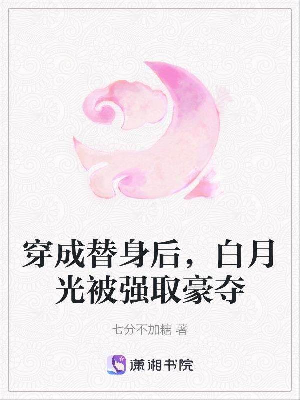 穿成替身后，白月光被强取豪夺
