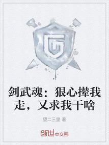剑武魂：狠心撵我走，又求我干啥