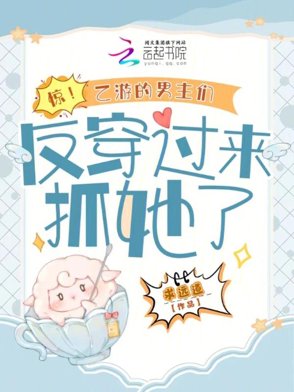 惊！乙游的男主们反穿过来抓她了