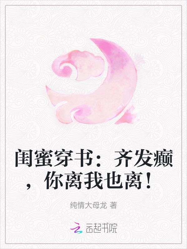 闺蜜穿书：齐发癫，你离我也离！
