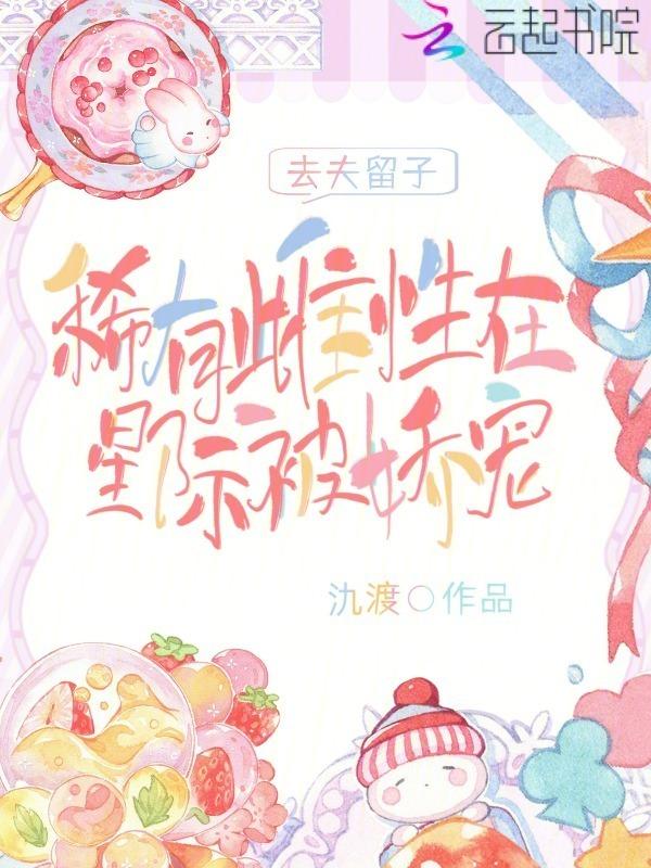 去夫留子，稀有雌性在星际被娇宠
