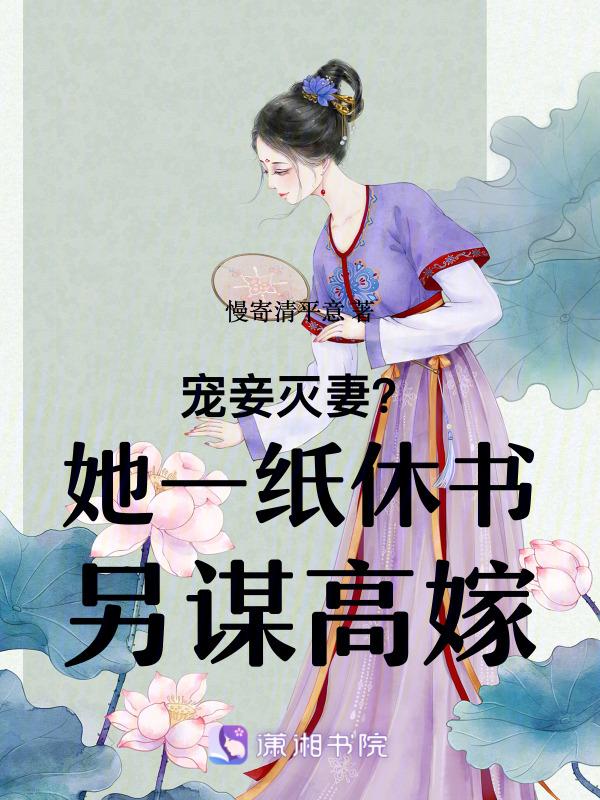 宠妾灭妻？她一纸休书另谋高嫁
