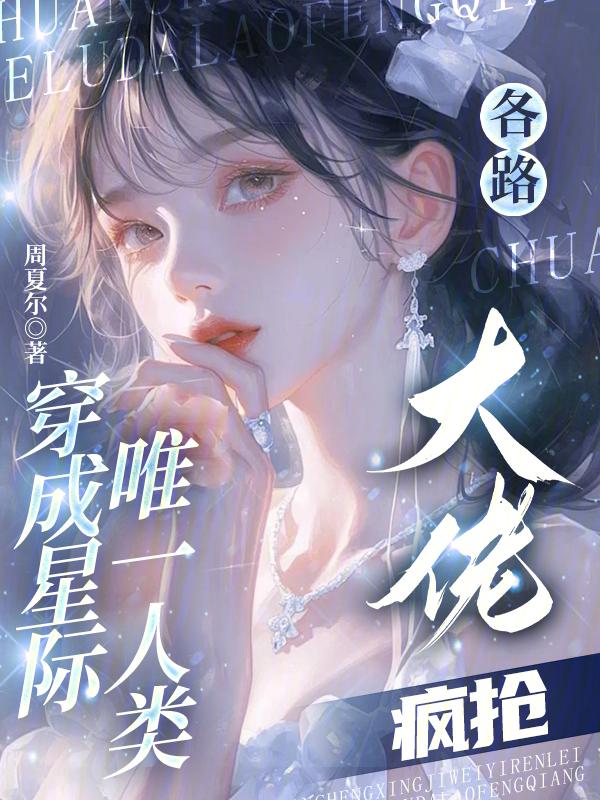 穿成星际唯一人类，各路大佬疯抢