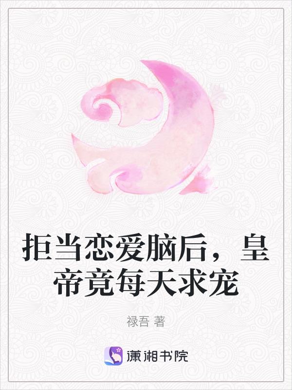 拒当恋爱脑后，渣皇帝竟每天求宠