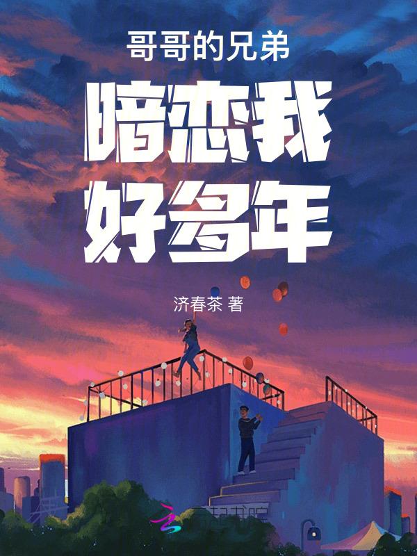 哥哥的兄弟暗恋我好多年