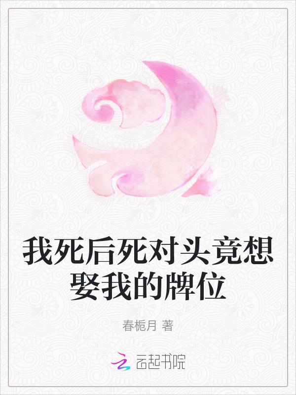 我死后死对头竟想娶我的牌位