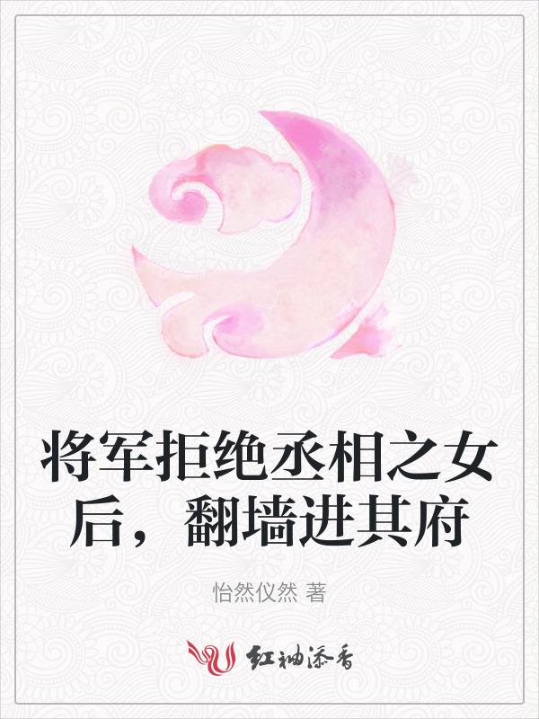 将军拒绝丞相之女后，翻墙进其府