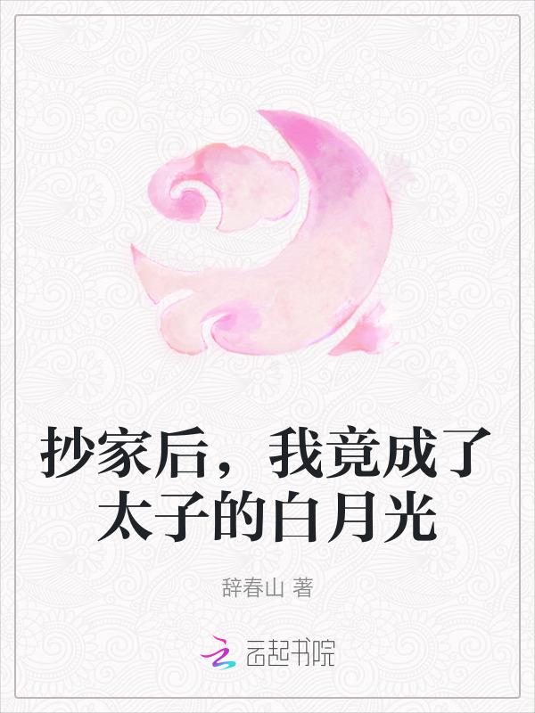 抄家后，我竟成了太子的白月光