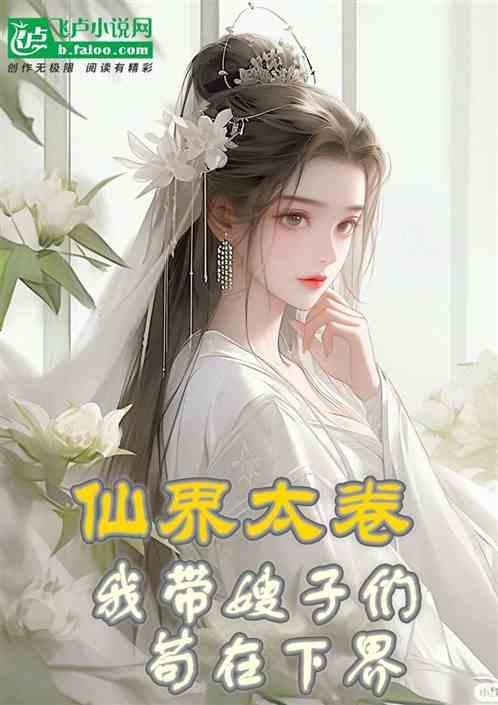 仙界太卷，我带着嫂子们苟在下界