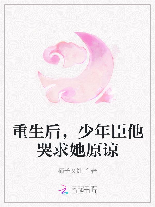 重生后，少年臣他哭求她原谅