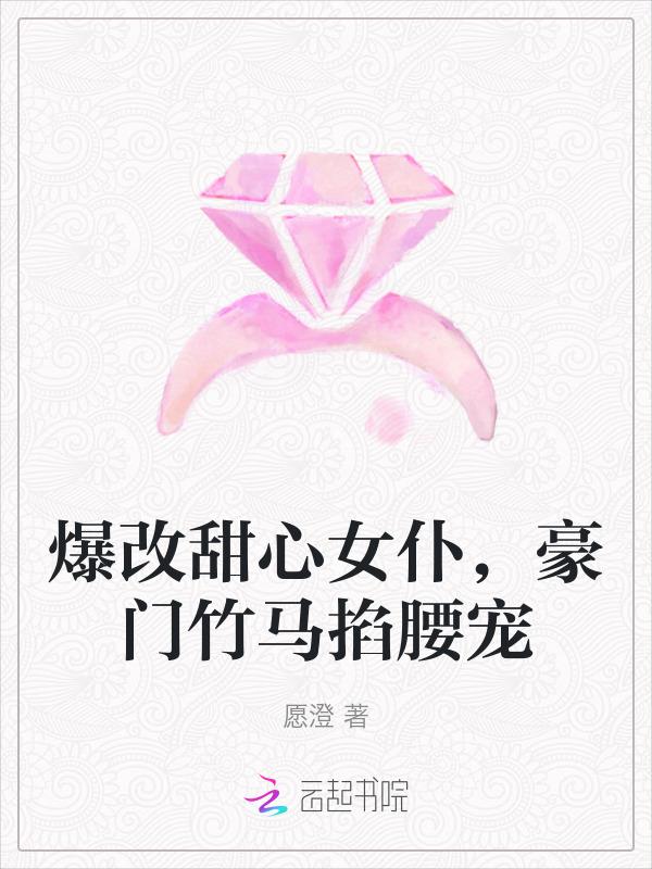 爆改甜心女仆，豪门竹马掐腰宠