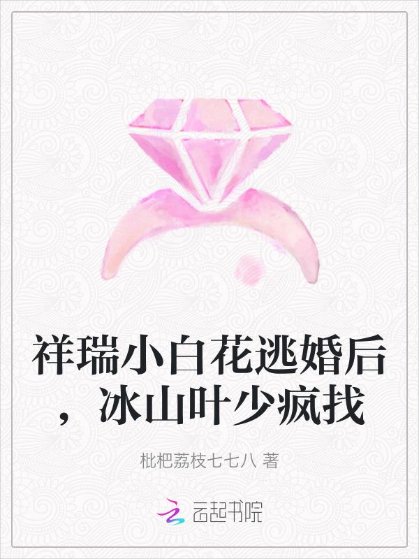 祥瑞小白花逃婚后，冰山叶少疯找