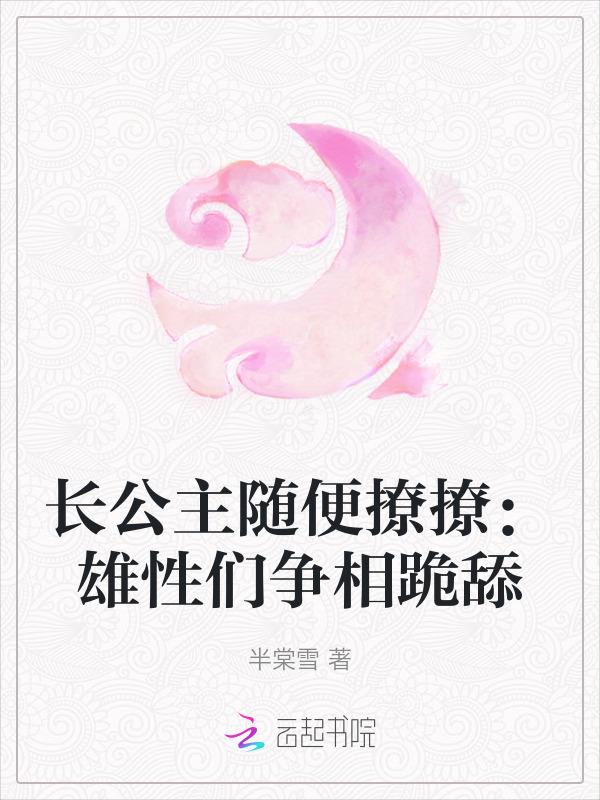 长公主随便撩撩：雄性们争相跪舔