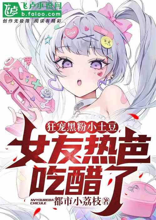 狂宠黑粉小土豆，女友热芭吃醋了