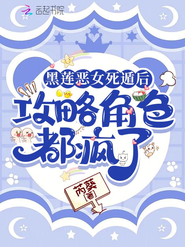 黑莲恶女死遁后，攻略角色都疯了