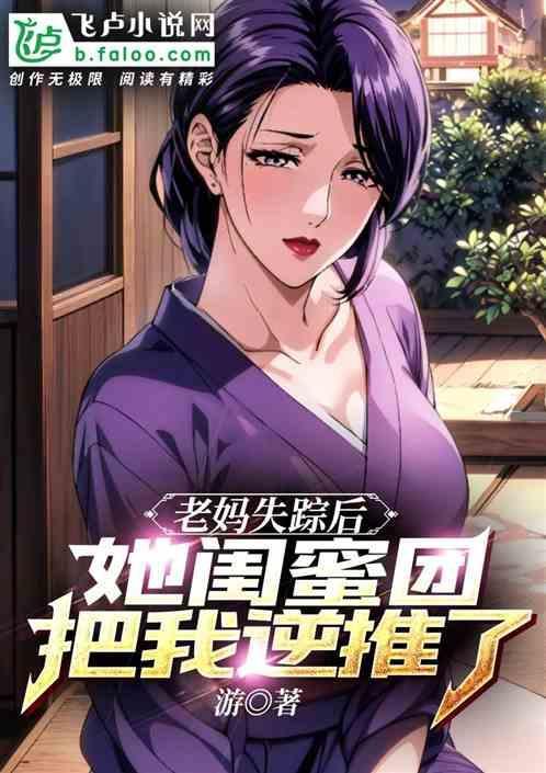 老妈失踪后，我被她闺蜜们逆推了