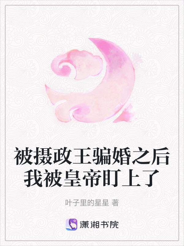 被摄政王骗婚之后我被皇帝盯上了